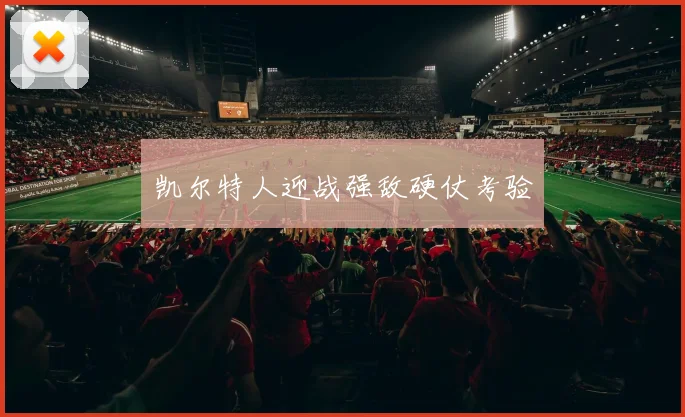 凯尔特人迎战强敌硬仗考验