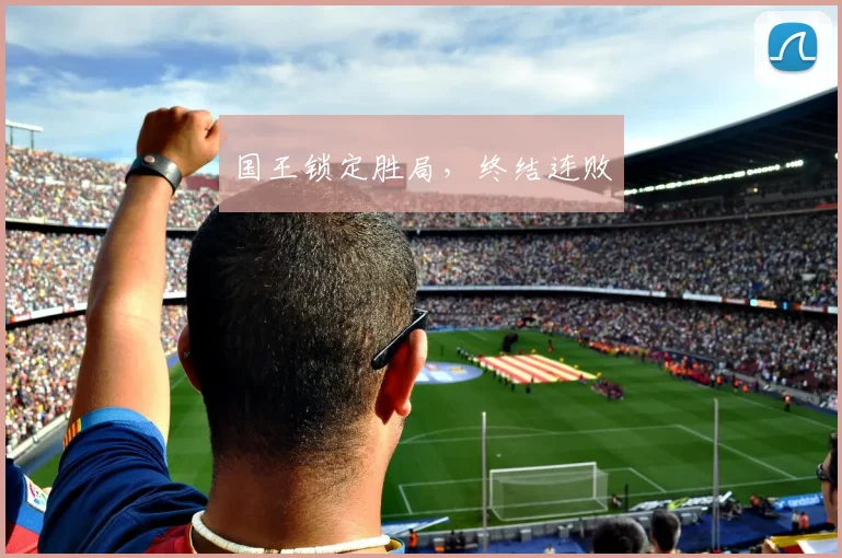 国王锁定胜局，终结连败